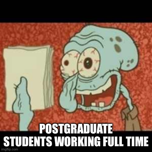 Master of Stress | POSTGRADUATE STUDENTS WORKING FULL TIME | image tagged in stressed out squidward,postgraduate,university,funny not funny | made w/ Imgflip meme maker