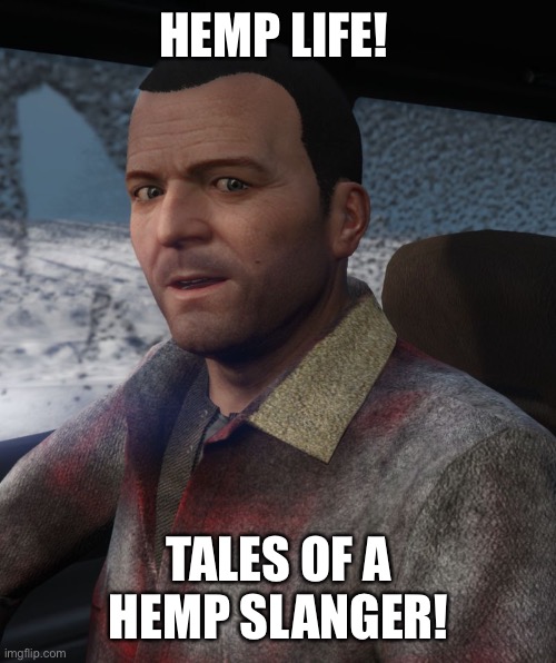 Grand Theft Auto 5 Michael | HEMP LIFE! TALES OF A HEMP SLANGER! | image tagged in grand theft auto 5 michael | made w/ Imgflip meme maker