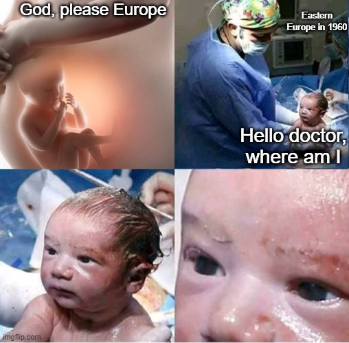 Salford baby | God, please Europe; Eastern Europe in 1960; Hello doctor, where am I | image tagged in salford baby | made w/ Imgflip meme maker