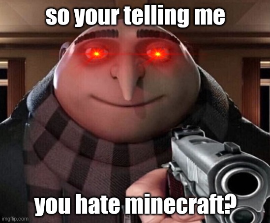 this goes to my father | so your telling me; you hate minecraft? | image tagged in minecraft | made w/ Imgflip meme maker