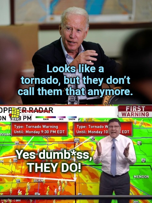 Biden vs meteorologist Jamie Simpson | Looks like a tornado, but they don’t call them that anymore. Yes dumb*ss, THEY DO! | image tagged in weatherman jamie simpson,joe biden,dementia,tornado,stupidity,meteorologist | made w/ Imgflip meme maker
