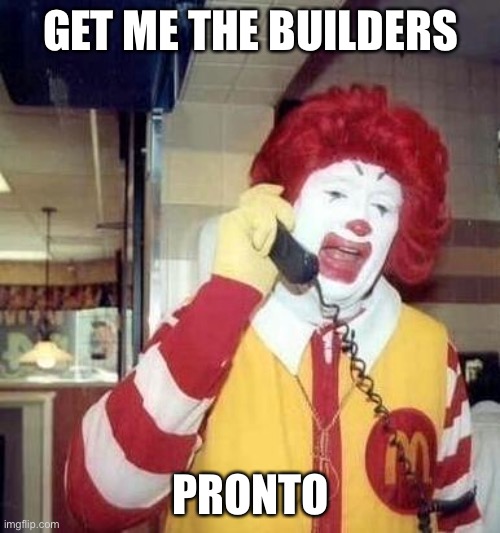 Angry Ronald | GET ME THE BUILDERS PRONTO | image tagged in angry ronald | made w/ Imgflip meme maker