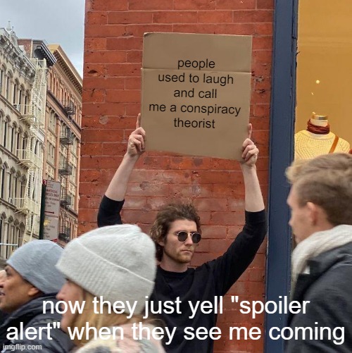 people used to laugh and call me a conspiracy theorist; now they just yell "spoiler alert" when they see me coming | image tagged in memes,guy holding cardboard sign | made w/ Imgflip meme maker
