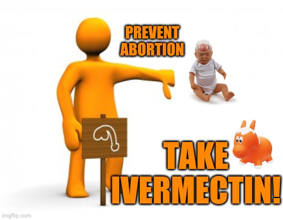 orange man impotence | PREVENT ABORTION TAKE IVERMECTIN! | image tagged in orange man impotence | made w/ Imgflip meme maker