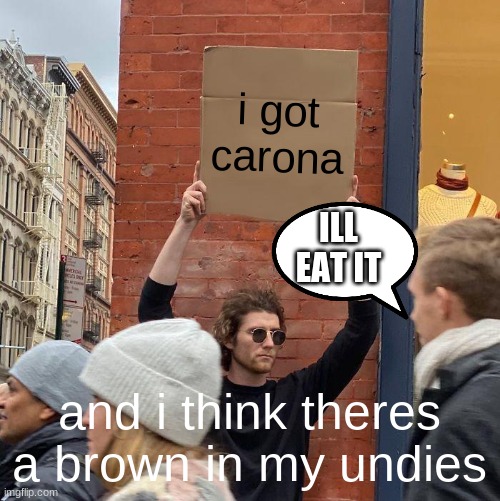 guy with cona | i got carona; ILL EAT IT; and i think theres a brown in my undies | image tagged in memes,guy holding cardboard sign | made w/ Imgflip meme maker