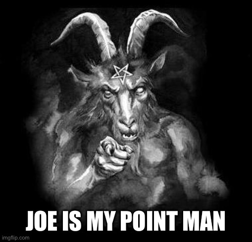 Satan Wants You... | JOE IS MY POINT MAN | image tagged in satan wants you | made w/ Imgflip meme maker