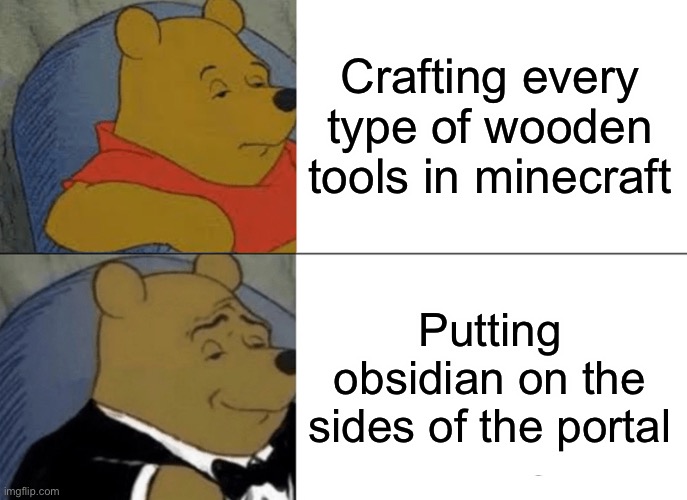 Tuxedo Winnie The Pooh | Crafting every type of wooden tools in minecraft; Putting obsidian on the sides of the portal | image tagged in memes,tuxedo winnie the pooh | made w/ Imgflip meme maker