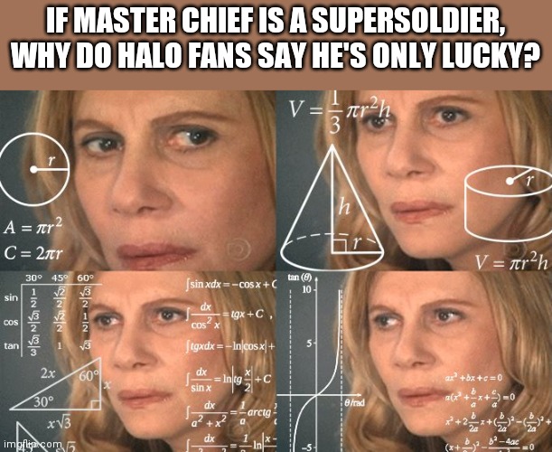 *confused confusing confusion* | IF MASTER CHIEF IS A SUPERSOLDIER, WHY DO HALO FANS SAY HE'S ONLY LUCKY? | image tagged in calculating meme,confused confusing confusion,master chief | made w/ Imgflip meme maker