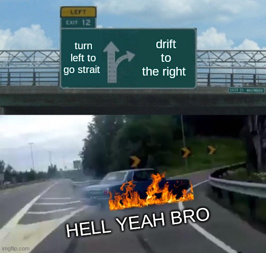 Left Exit 12 Off Ramp | turn left to go strait; drift to the right; HELL YEAH BRO | image tagged in memes,left exit 12 off ramp | made w/ Imgflip meme maker