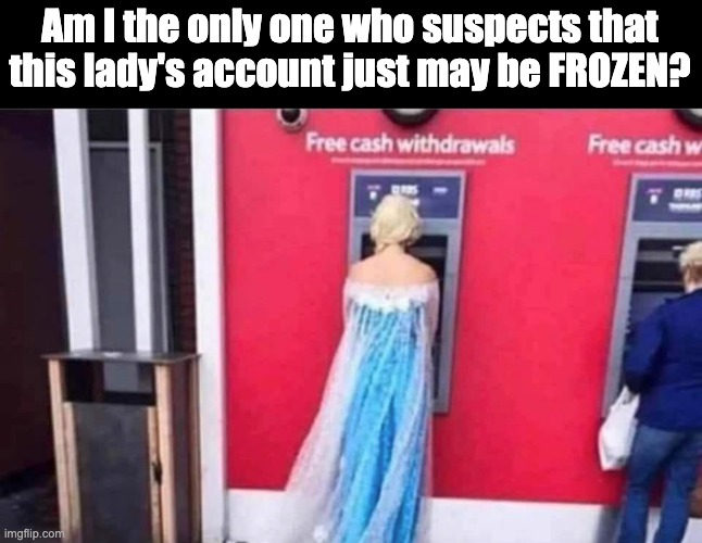Account | Am I the only one who suspects that this lady's account just may be FROZEN? | image tagged in bad pun | made w/ Imgflip meme maker
