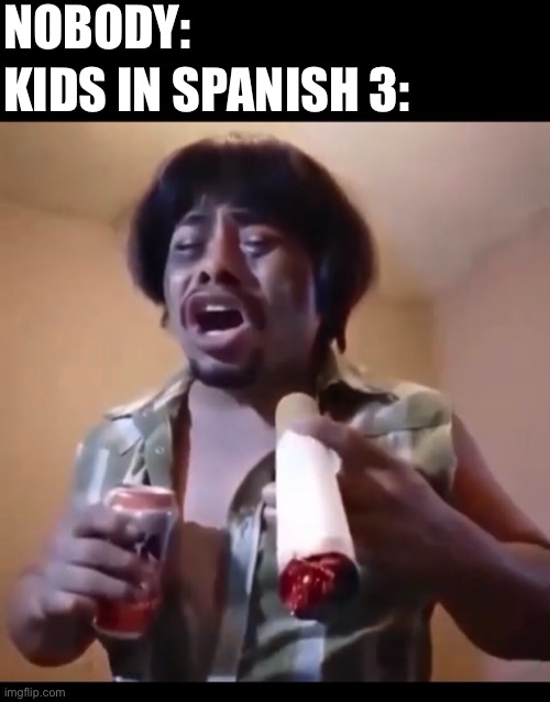 La cucaracha | NOBODY:; KIDS IN SPANISH 3: | image tagged in spanish,back to school,kids | made w/ Imgflip meme maker