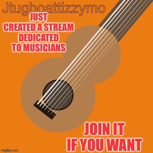 If you want mod just ask | JUST CREATED A STREAM DEDICATED TO MUSICIANS; JOIN IT IF YOU WANT | image tagged in jtugboattizzymo announcement temp,stream | made w/ Imgflip meme maker