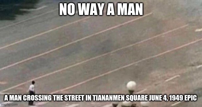 No way | NO WAY A MAN; A MAN CROSSING THE STREET IN TIANANMEN SQUARE JUNE 4, 1949 EPIC | image tagged in historical meme | made w/ Imgflip meme maker