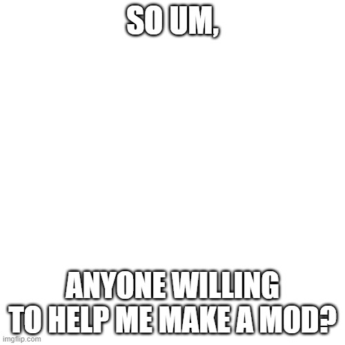 for FNF | SO UM, ANYONE WILLING TO HELP ME MAKE A MOD? | image tagged in memes,blank transparent square | made w/ Imgflip meme maker