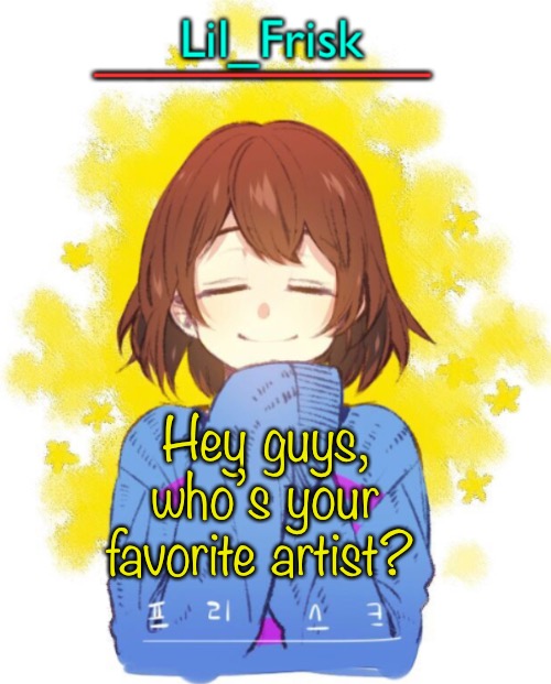  Hey guys, who’s your favorite artist? | image tagged in hey you little frisky | made w/ Imgflip meme maker