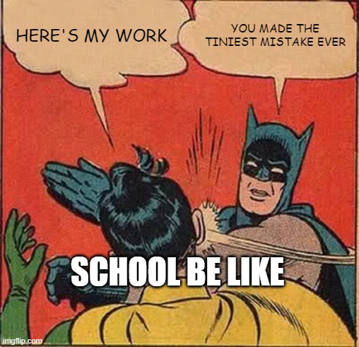 school be like | HERE'S MY WORK; YOU MADE THE TINIEST MISTAKE EVER; SCHOOL BE LIKE | image tagged in memes,batman slapping robin,funny,school,work,mistakes | made w/ Imgflip meme maker