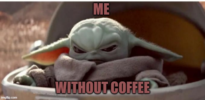 Angry baby yoda | ME; WITHOUT COFFEE | image tagged in angry baby yoda | made w/ Imgflip meme maker