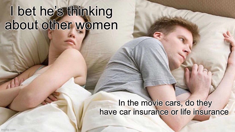 I Bet He's Thinking About Other Women Meme | I bet he’s thinking about other women; In the movie cars, do they have car insurance or life insurance | image tagged in memes,i bet he's thinking about other women,fun | made w/ Imgflip meme maker