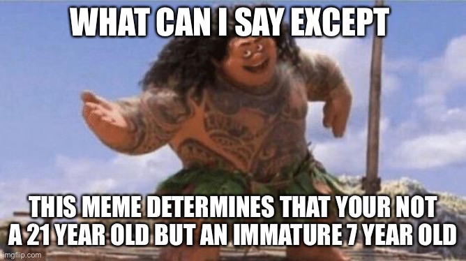 What Can I Say Except X? | WHAT CAN I SAY EXCEPT THIS MEME DETERMINES THAT YOUR NOT A 21 YEAR OLD BUT AN IMMATURE 7 YEAR OLD | image tagged in what can i say except x | made w/ Imgflip meme maker