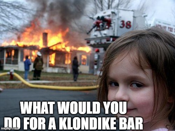 Disaster Girl |  WHAT WOULD YOU DO FOR A KLONDIKE BAR | image tagged in memes,disaster girl | made w/ Imgflip meme maker