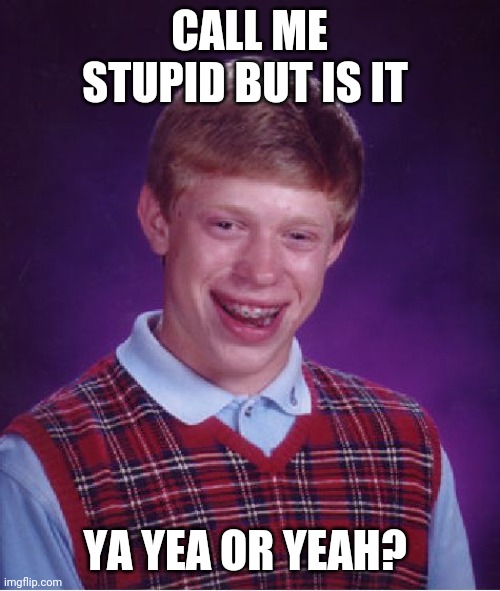Bad Luck Brian Meme | CALL ME STUPID BUT IS IT; YA YEA OR YEAH? | image tagged in memes,bad luck brian | made w/ Imgflip meme maker