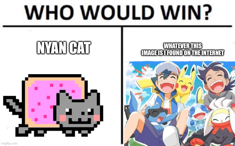 Who will win? | WHATEVER THIS IMAGE IS I FOUND ON THE INTERNET; NYAN CAT | image tagged in nyan cat,memes,lmao | made w/ Imgflip meme maker