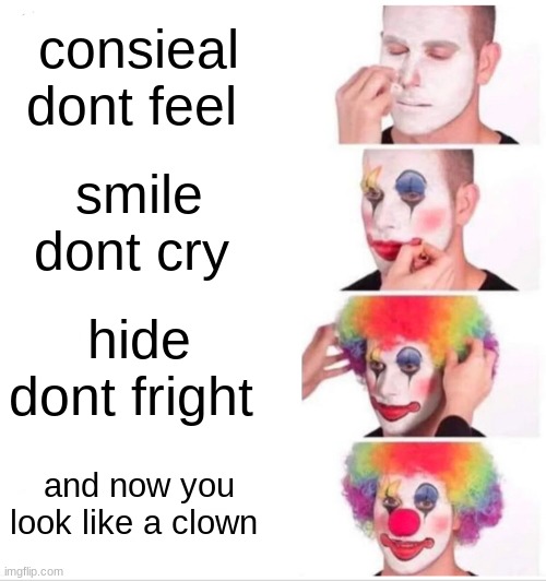 don't hide | consieal dont feel; smile dont cry; hide dont fright; and now you look like a clown | image tagged in memes,clown applying makeup | made w/ Imgflip meme maker