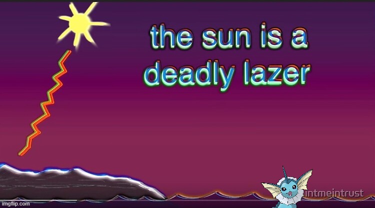 the sun is a deadly lazer | image tagged in the sun is a deadly lazer | made w/ Imgflip meme maker