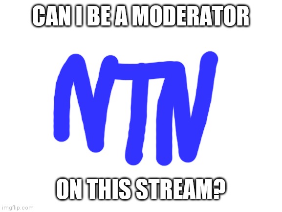My logo in the middle | CAN I BE A MODERATOR; ON THIS STREAM? | image tagged in blank white template | made w/ Imgflip meme maker