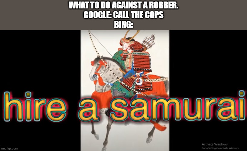 hire a samurai | WHAT TO DO AGAINST A ROBBER.
GOOGLE: CALL THE COPS
BING: | image tagged in hire a samurai | made w/ Imgflip meme maker