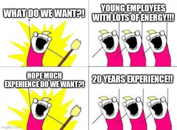 What Do We Want Meme | WHAT DO WE WANT?! YOUNG EMPLOYEES WITH LOTS OF ENERGY!!! HOPE MUCH EXPERIENCE DO WE WANT?! 20 YEARS EXPERIENCE!! | image tagged in memes,what do we want | made w/ Imgflip meme maker