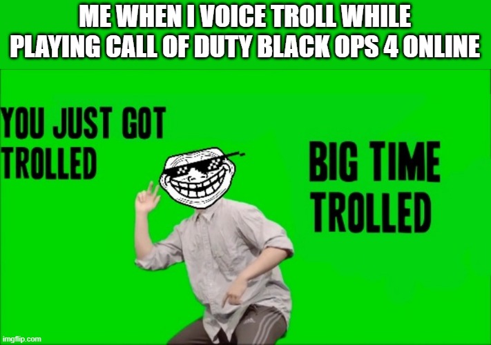 Voice trolling really is still a thing | ME WHEN I VOICE TROLL WHILE PLAYING CALL OF DUTY BLACK OPS 4 ONLINE | image tagged in you just got trolled big time trolled,memes,call of duty,black ops 4,gaming,trolling the troll | made w/ Imgflip meme maker