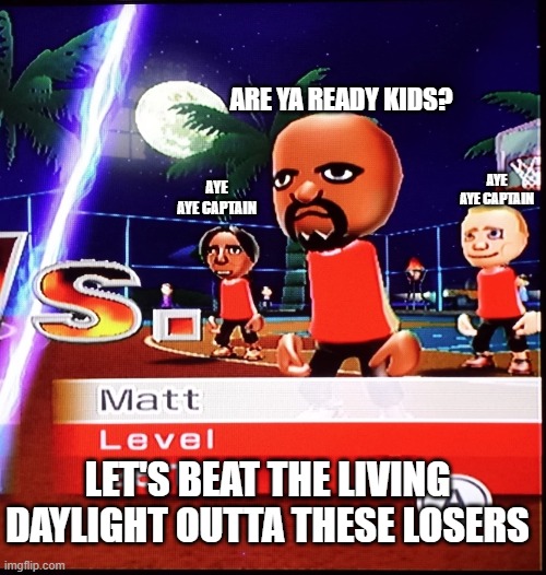 Matt's Army | ARE YA READY KIDS? AYE AYE CAPTAIN; AYE AYE CAPTAIN; LET'S BEAT THE LIVING DAYLIGHT OUTTA THESE LOSERS | image tagged in matt mii | made w/ Imgflip meme maker