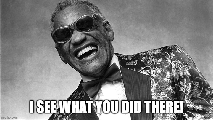 Ray Charles | I SEE WHAT YOU DID THERE! | image tagged in ray charles | made w/ Imgflip meme maker