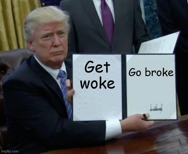 Trump sign | Get woke; Go broke | image tagged in memes,trump bill signing | made w/ Imgflip meme maker