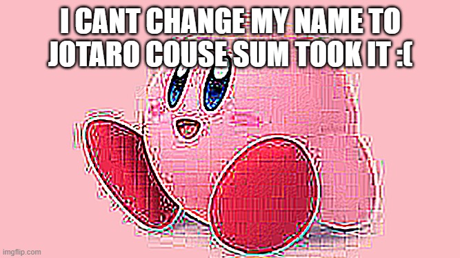 I CANT CHANGE MY NAME TO JOTARO COUSE SUM TOOK IT :( | made w/ Imgflip meme maker