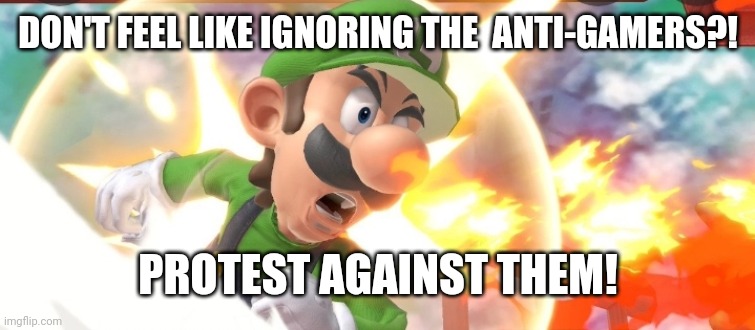 Angry Luigi | DON'T FEEL LIKE IGNORING THE  ANTI-GAMERS?! PROTEST AGAINST THEM! | image tagged in angry luigi | made w/ Imgflip meme maker