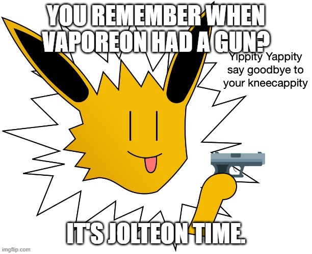 Jolteon gun (thanks memegamer) | YOU REMEMBER WHEN VAPOREON HAD A GUN? IT'S JOLTEON TIME. | image tagged in jolteon gun thanks memegamer | made w/ Imgflip meme maker