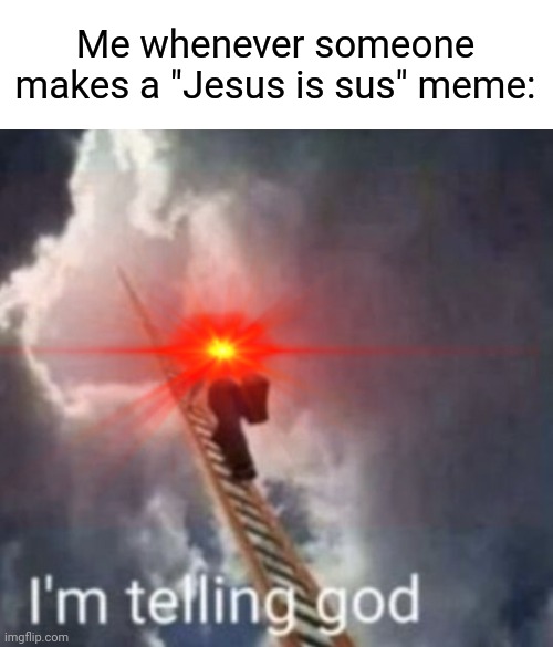 I honestly get mad when this happens. | Me whenever someone makes a "Jesus is sus" meme: | image tagged in memes,im telling god,amogus,jesus,sus | made w/ Imgflip meme maker