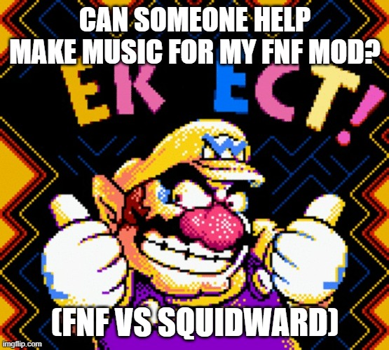 ERECT! | CAN SOMEONE HELP MAKE MUSIC FOR MY FNF MOD? (FNF VS SQUIDWARD) | image tagged in erect | made w/ Imgflip meme maker