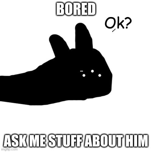 Ok? | BORED; ASK ME STUFF ABOUT HIM | image tagged in ok | made w/ Imgflip meme maker