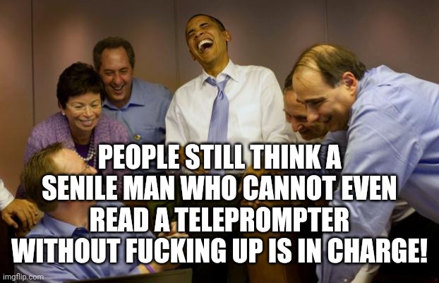 And then I said Obama Meme | PEOPLE STILL THINK A SENILE MAN WHO CANNOT EVEN READ A TELEPROMPTER WITHOUT FUCKING UP IS IN CHARGE! | image tagged in memes,and then i said obama | made w/ Imgflip meme maker