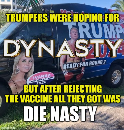 Trump dynasty, cancelled after only one series… | TRUMPERS WERE HOPING FOR; BUT AFTER REJECTING THE VACCINE ALL THEY GOT WAS; DIE NASTY | image tagged in trump,antivax | made w/ Imgflip meme maker