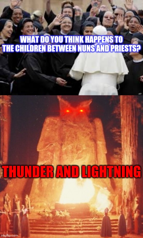 Take Care | WHAT DO YOU THINK HAPPENS TO THE CHILDREN BETWEEN NUNS AND PRIESTS? THUNDER AND LIGHTNING | image tagged in politicians,owl,bohemian rhapsody,change my mind,catholic,illuminati | made w/ Imgflip meme maker