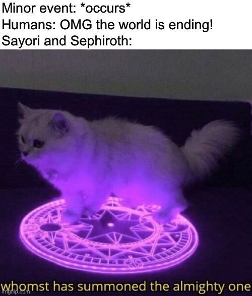 Here’s what we have for today | Minor event: *occurs*; Humans: OMG the world is ending! Sayori and Sephiroth: | image tagged in whomst has summoned the almighty one,sayori and sephiroth | made w/ Imgflip meme maker