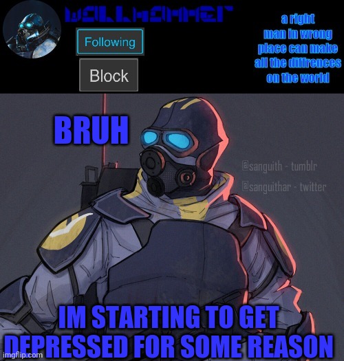 wallhammer | BRUH; IM STARTING TO GET DEPRESSED FOR SOME REASON | image tagged in wallhammer | made w/ Imgflip meme maker