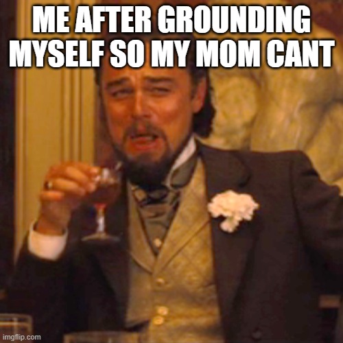 Laughing Leo | ME AFTER GROUNDING MYSELF SO MY MOM CANT | image tagged in memes,laughing leo | made w/ Imgflip meme maker