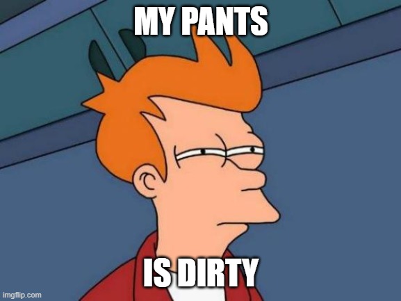 Your Pants... | MY PANTS; IS DIRTY | image tagged in memes,futurama fry | made w/ Imgflip meme maker