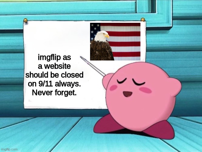 remember those who perished |  imgflip as a website should be closed on 9/11 always.
Never forget. | image tagged in kirby sign,9/11,never forget,not funny,imgflip | made w/ Imgflip meme maker