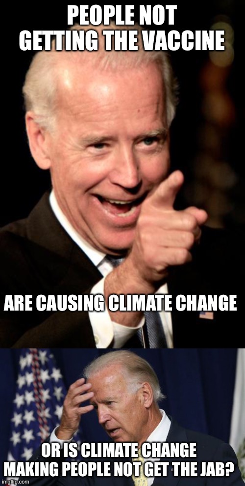 PEOPLE NOT GETTING THE VACCINE ARE CAUSING CLIMATE CHANGE OR IS CLIMATE CHANGE MAKING PEOPLE NOT GET THE JAB? | image tagged in memes,smilin biden,joe biden worries | made w/ Imgflip meme maker